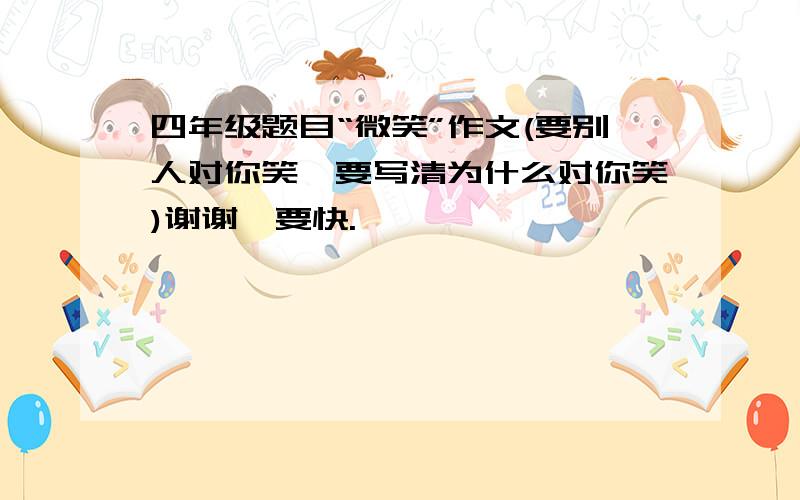 四年级题目“微笑”作文(要别人对你笑,要写清为什么对你笑)谢谢,要快.