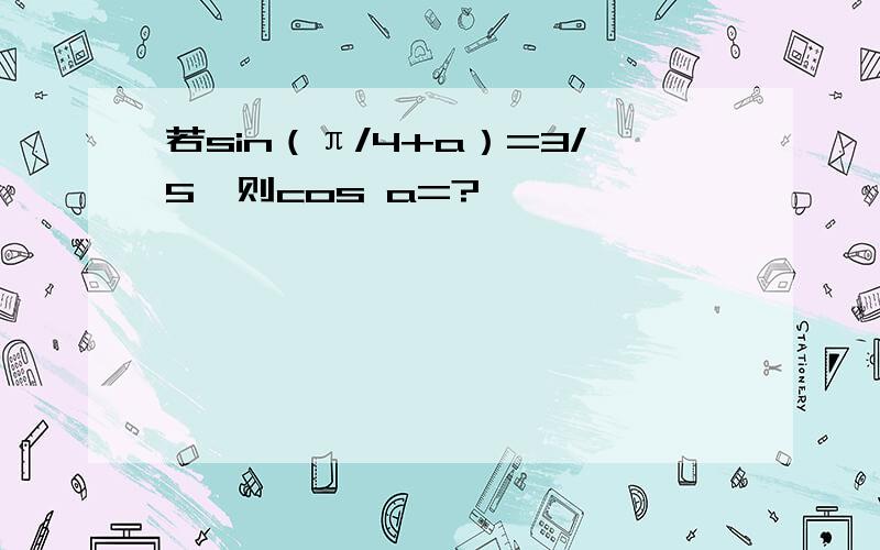 若sin（π/4+a）=3/5,则cos a=?