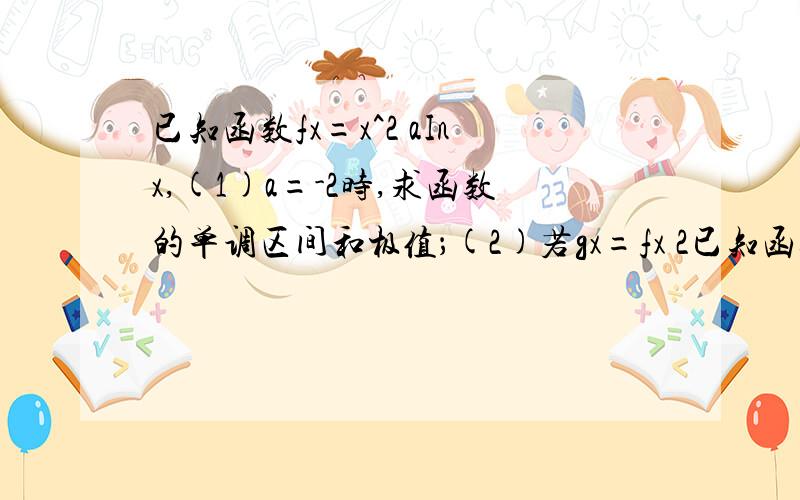 已知函数fx=x^2 aInx,(1)a=-2时,求函数的单调区间和极值；(2)若gx=fx 2已知函数fx=x^2+aInx,(1)a=-2时,求函数的单调区间和极值；(2)若gx=fx+2/x在[1,正无穷)上是单调函数,求a的范围求第二问