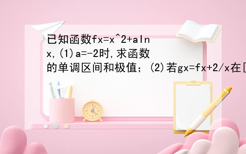 已知函数fx=x^2+aInx,(1)a=-2时,求函数的单调区间和极值；(2)若gx=fx+2/x在[1,正无穷)上是单调函数,求a的范围第一问做出来了,求第二问