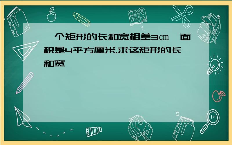 一个矩形的长和宽相差3㎝,面积是4平方厘米.求这矩形的长和宽