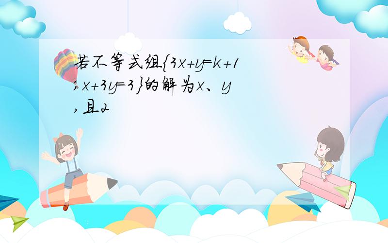 若不等式组{3x+y=k+1;x+3y=3}的解为x、y,且2