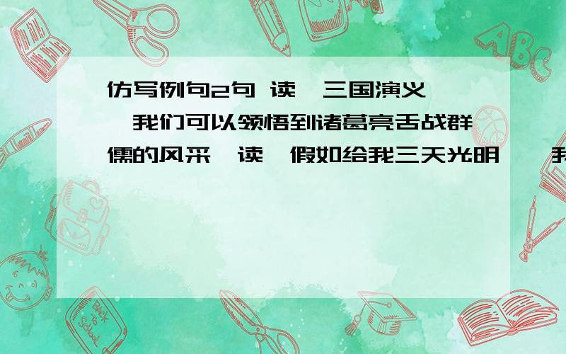 仿写例句2句 读《三国演义》,我们可以领悟到诸葛亮舌战群儒的风采,读《假如给我三天光明》,我们能领悟到（ ） 读《夏洛的网》,我们能领悟到（ ）