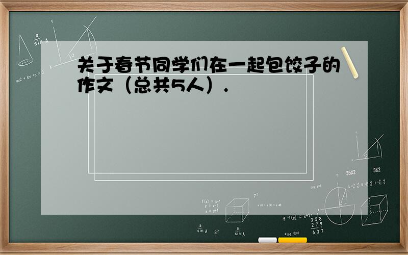 关于春节同学们在一起包饺子的作文（总共5人）.