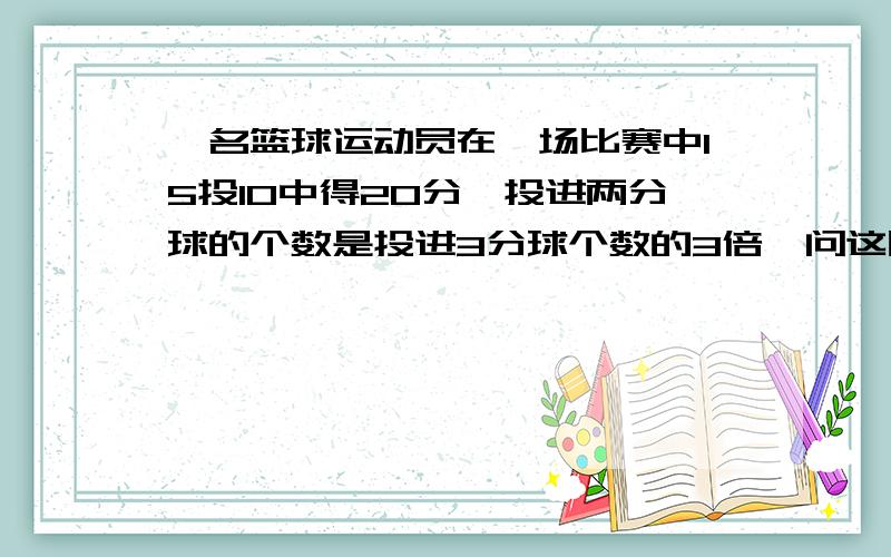 一名篮球运动员在一场比赛中15投10中得20分,投进两分球的个数是投进3分球个数的3倍,问这民蓝球队员投中几个3分?2分?罚中几个球?