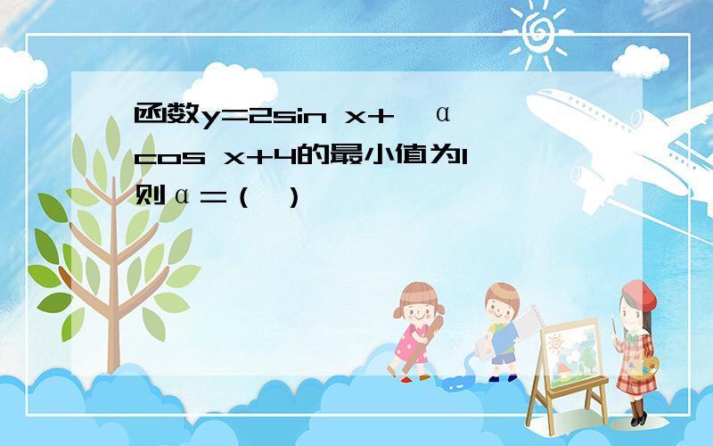 函数y=2sin x+√α cos x+4的最小值为1,则α=（ ）