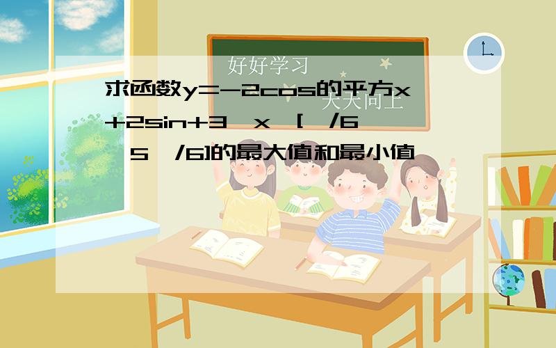 求函数y=-2cos的平方x+2sin+3,x∈[兀/6,5兀/6]的最大值和最小值