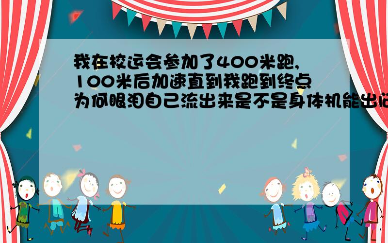 我在校运会参加了400米跑,100米后加速直到我跑到终点为何眼泪自己流出来是不是身体机能出问题了?