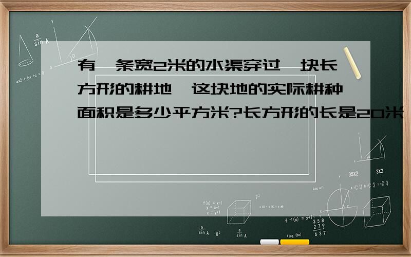 有一条宽2米的水渠穿过一块长方形的耕地,这块地的实际耕种面积是多少平方米?长方形的长是20米,宽是8米