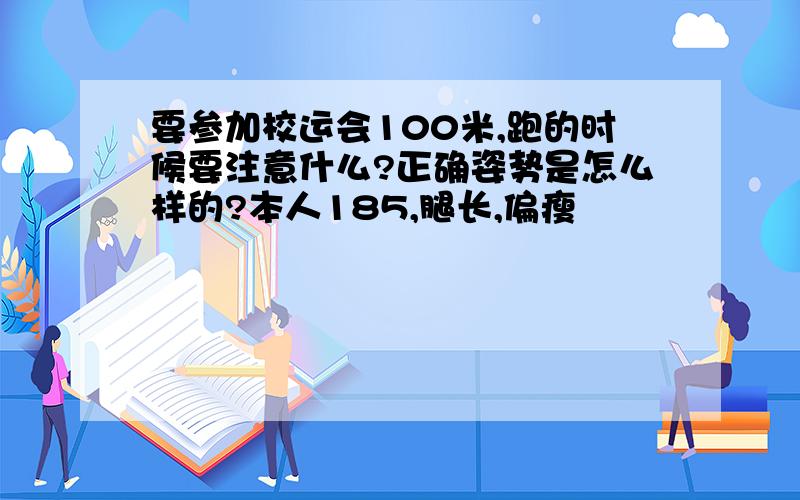 要参加校运会100米,跑的时候要注意什么?正确姿势是怎么样的?本人185,腿长,偏瘦