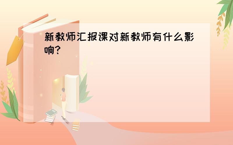 新教师汇报课对新教师有什么影响?