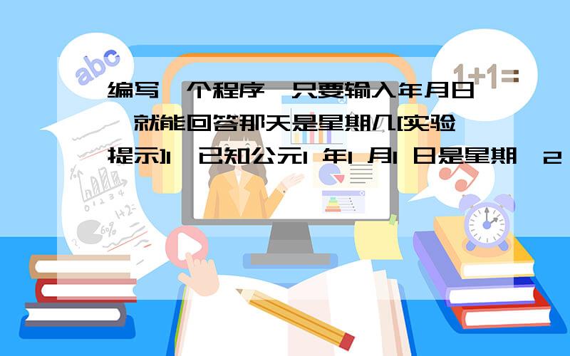 编写一个程序,只要输入年月日,就能回答那天是星期几[实验提示]1、已知公元1 年1 月1 日是星期一2、算法提示：如果输入的是2006 年3 月12 日,计算方法是(1) 先计算从公元0001 年初（0001-1-1）到