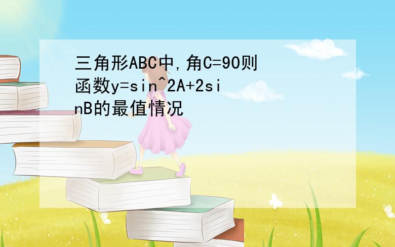 三角形ABC中,角C=90则函数y=sin^2A+2sinB的最值情况