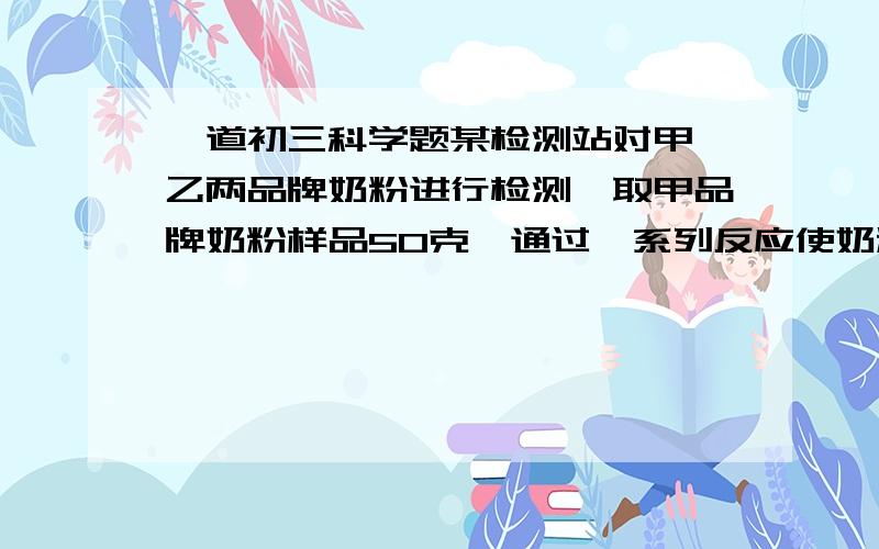 一道初三科学题某检测站对甲、乙两品牌奶粉进行检测,取甲品牌奶粉样品50克,通过一系列反应使奶粉的蛋白质中的氮元素完全转移到氨气中,用25克溶质质量分数为9.8%的稀硫酸恰好完全吸收,