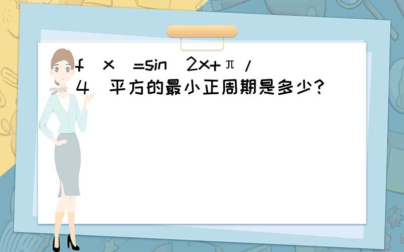 f（x）=sin（2x+π/4）平方的最小正周期是多少?