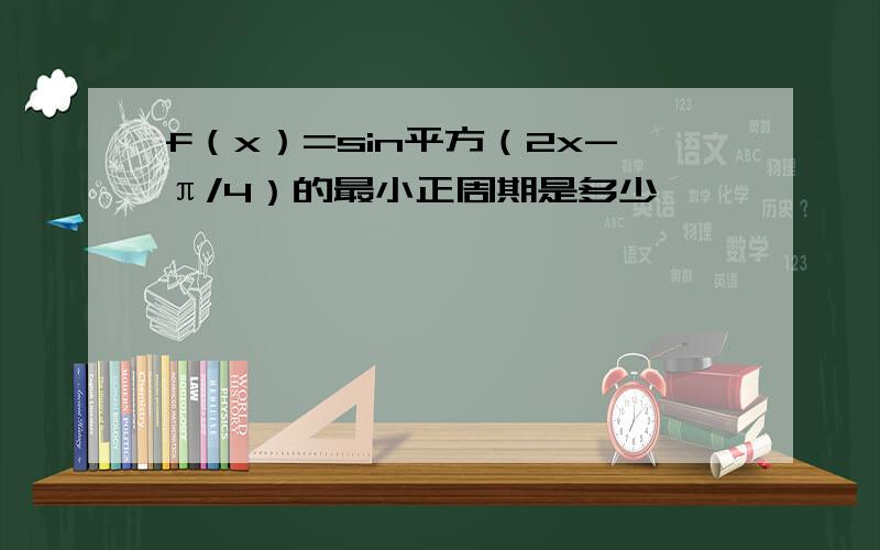 f（x）=sin平方（2x-π/4）的最小正周期是多少