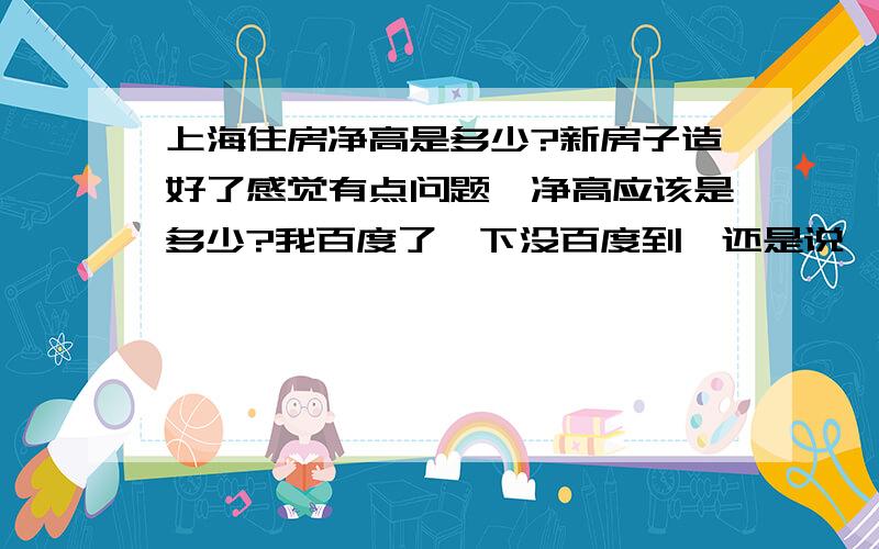 上海住房净高是多少?新房子造好了感觉有点问题,净高应该是多少?我百度了一下没百度到,还是说,只有至少多少?