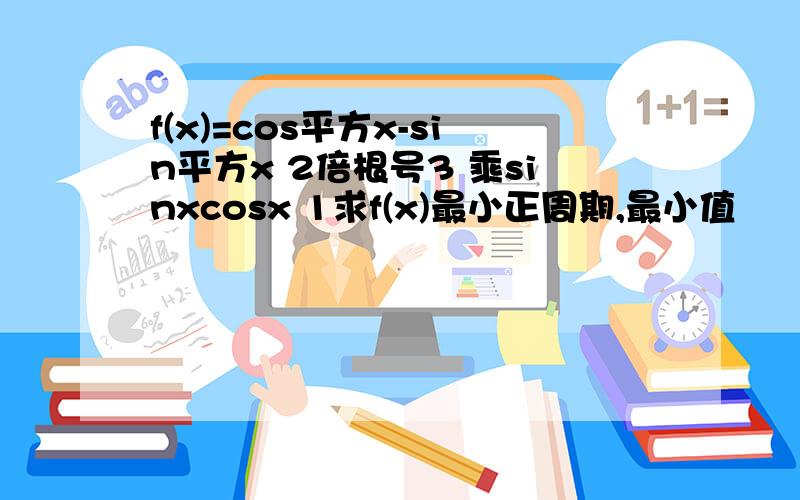 f(x)=cos平方x-sin平方x 2倍根号3 乘sinxcosx 1求f(x)最小正周期,最小值