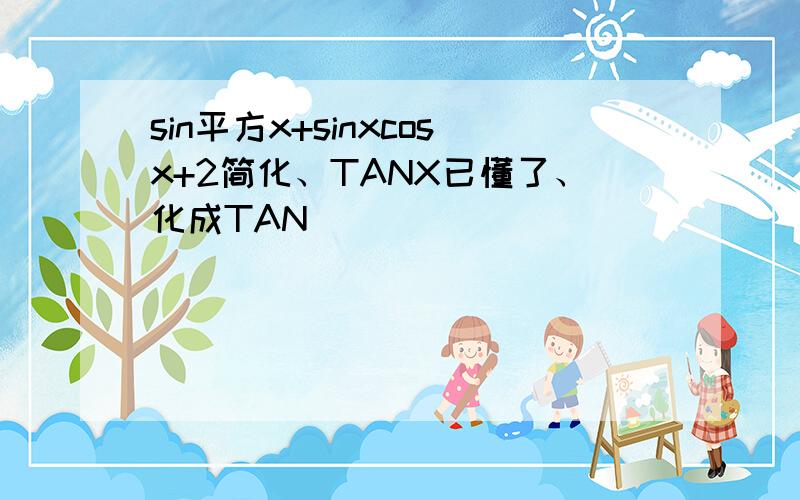 sin平方x+sinxcosx+2简化、TANX已懂了、化成TAN