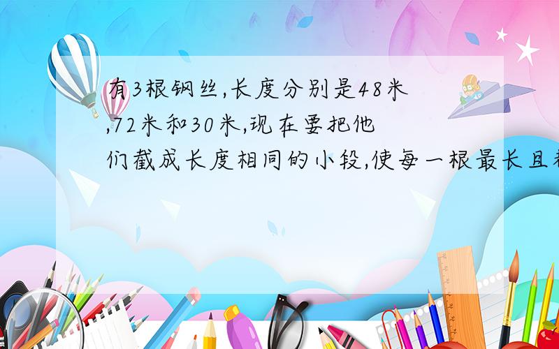 有3根钢丝,长度分别是48米,72米和30米,现在要把他们截成长度相同的小段,使每一根最长且都不许剩余,然后围成正方体框架,（接头处忽略不计）最多可以围几个正方体框架?