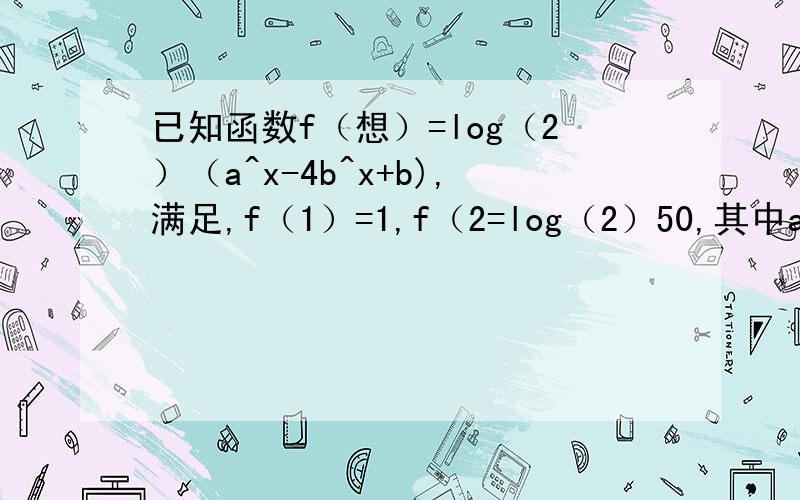 已知函数f（想）=log（2）（a^x-4b^x+b),满足,f（1）=1,f（2=log（2）50,其中ab为正实数,f（x）最小值A -6                       B   -3C   0                      D  1