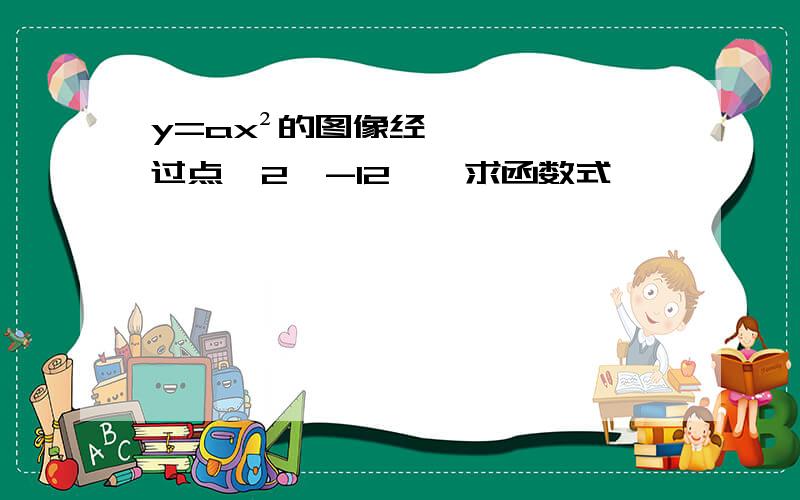 y=ax²的图像经过点﹙2,-12﹚,求函数式