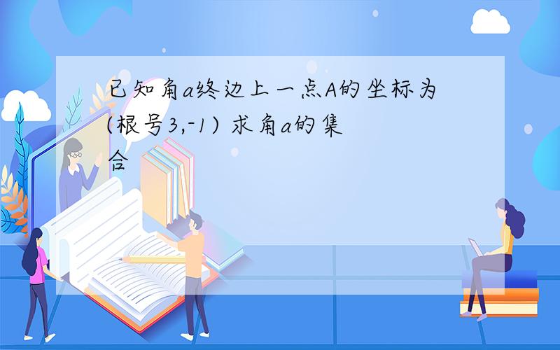 已知角a终边上一点A的坐标为(根号3,-1) 求角a的集合