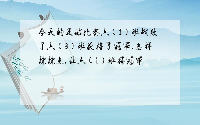 今天的足球比赛六(1)班战败了六(3)班获得了冠军.怎样标标点,让六(1)班得冠军