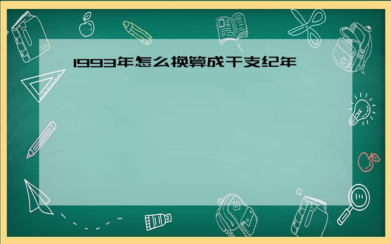 1993年怎么换算成干支纪年