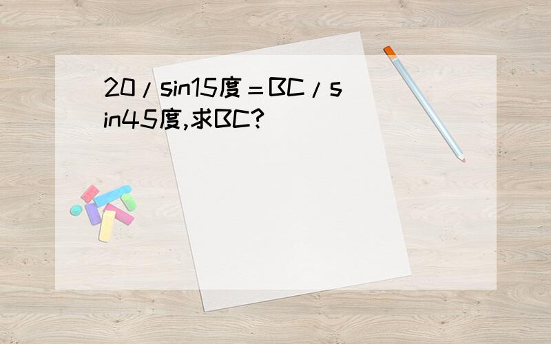 20/sin15度＝BC/sin45度,求BC?