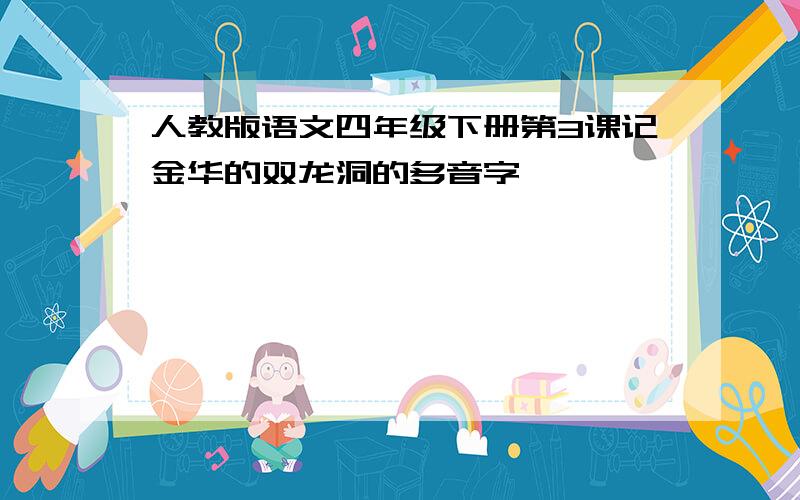 人教版语文四年级下册第3课记金华的双龙洞的多音字