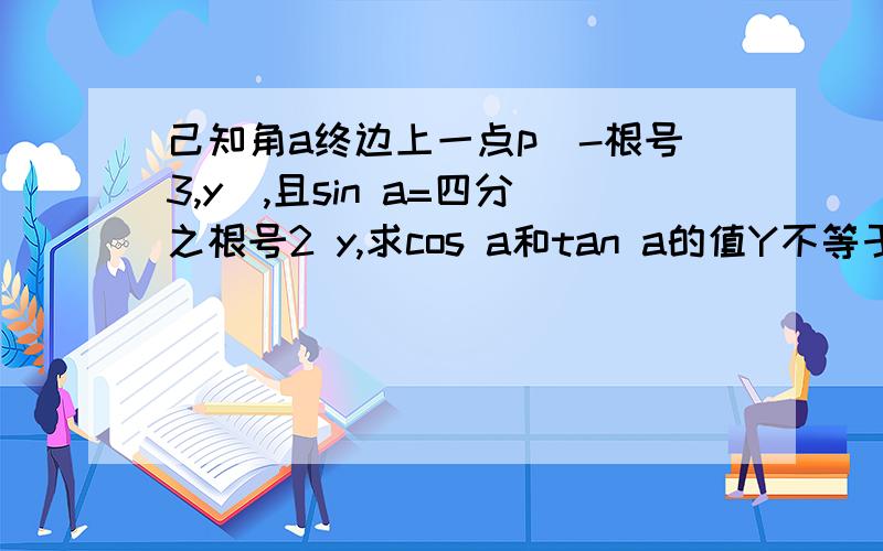 己知角a终边上一点p(-根号3,y),且sin a=四分之根号2 y,求cos a和tan a的值Y不等于0