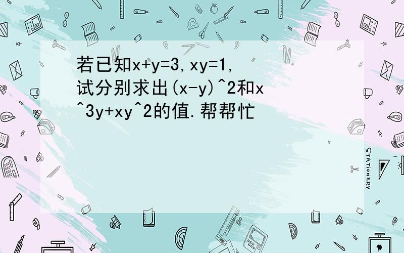 若已知x+y=3,xy=1,试分别求出(x-y)^2和x^3y+xy^2的值.帮帮忙