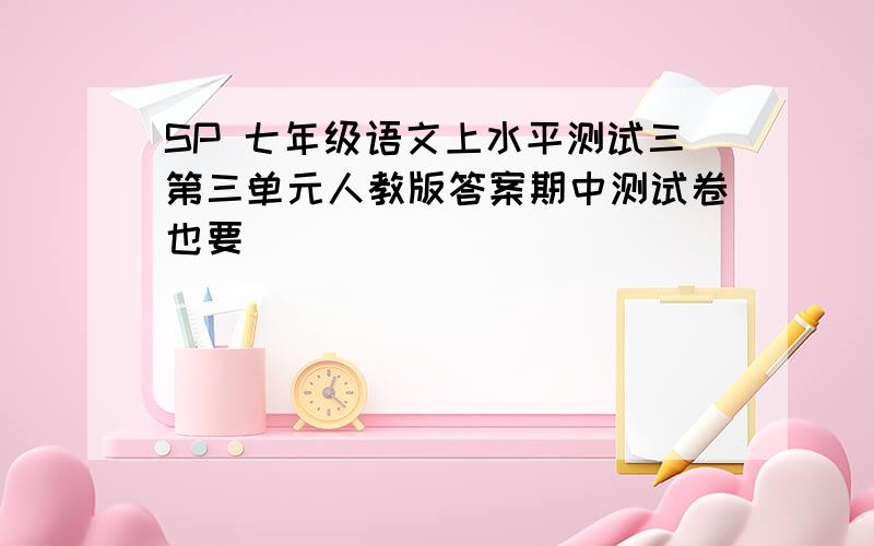 SP 七年级语文上水平测试三第三单元人教版答案期中测试卷也要