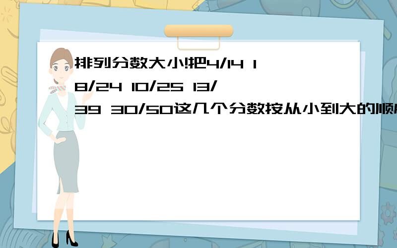 排列分数大小!把4/14 18/24 10/25 13/39 30/50这几个分数按从小到大的顺序排列!