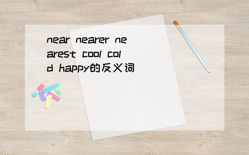 near nearer nearest cool cold happy的反义词