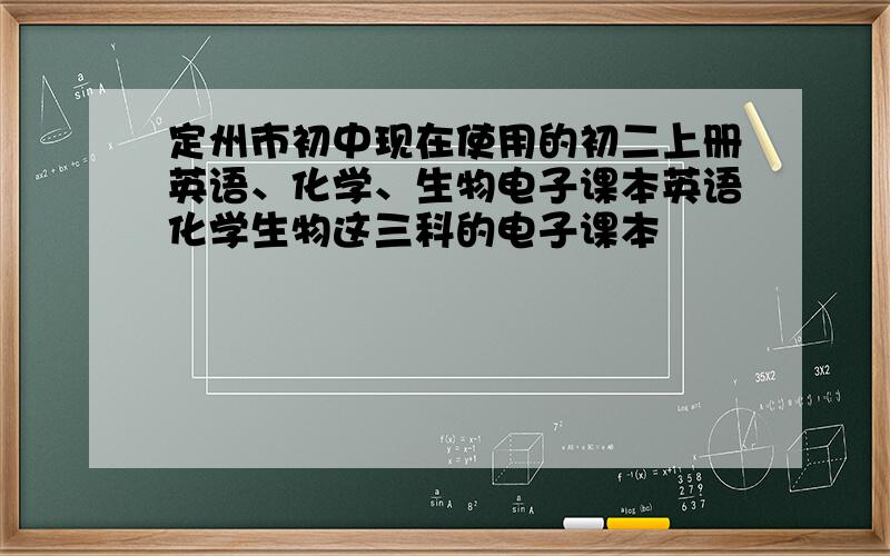 定州市初中现在使用的初二上册英语、化学、生物电子课本英语化学生物这三科的电子课本