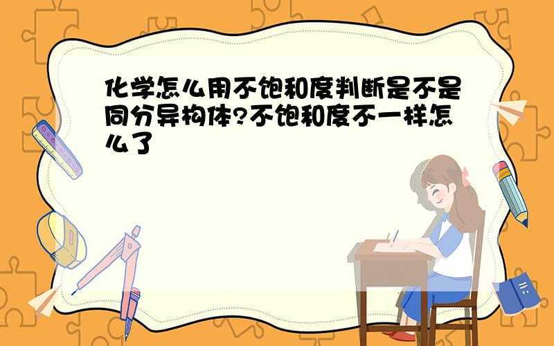 化学怎么用不饱和度判断是不是同分异构体?不饱和度不一样怎么了