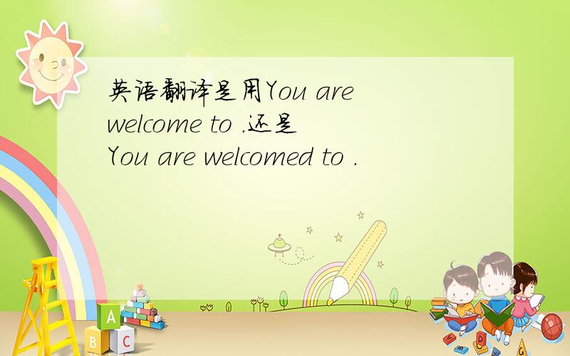 英语翻译是用You are welcome to .还是You are welcomed to .