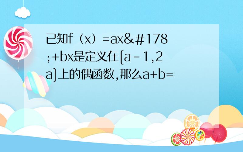 已知f（x）=ax²+bx是定义在[a-1,2a]上的偶函数,那么a+b=