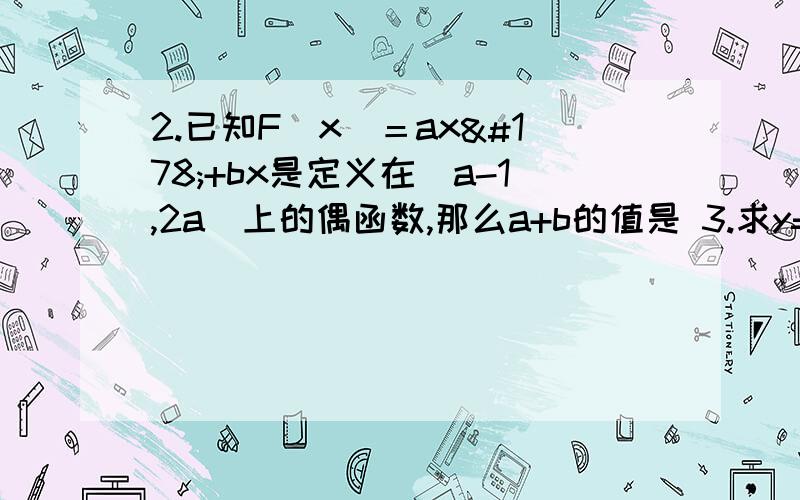 2.已知F(x)＝ax²+bx是定义在[a-1,2a]上的偶函数,那么a+b的值是 3.求y=1-2.已知F(x)＝ax²+bx是定义在[a-1,2a]上的偶函数,那么a+b的值是3.求y=1-x²/1+x²的值域