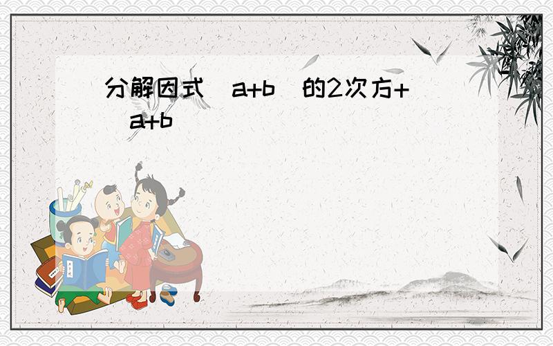 分解因式(a+b)的2次方+(a+b)