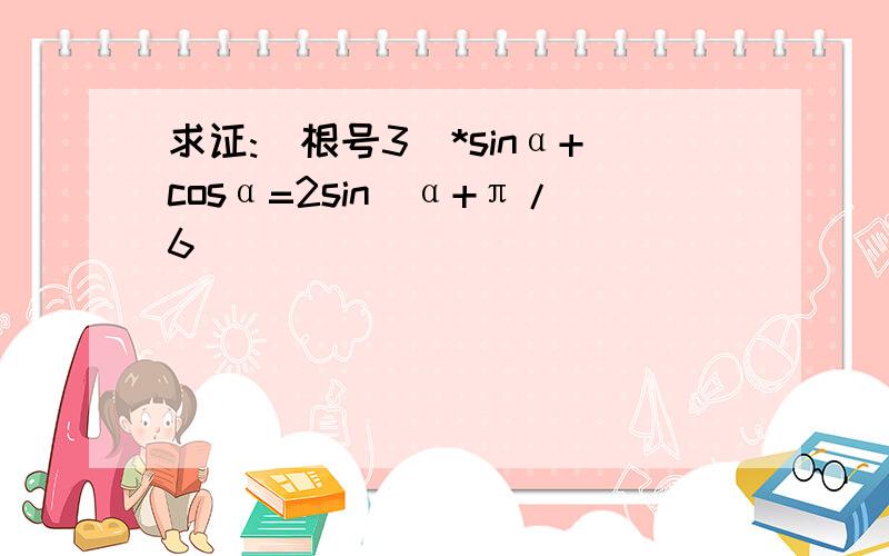 求证:(根号3)*sinα+cosα=2sin(α+π/6)