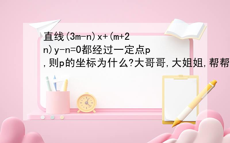 直线(3m-n)x+(m+2n)y-n=0都经过一定点p,则p的坐标为什么?大哥哥,大姐姐,帮帮忙`````(要过程)