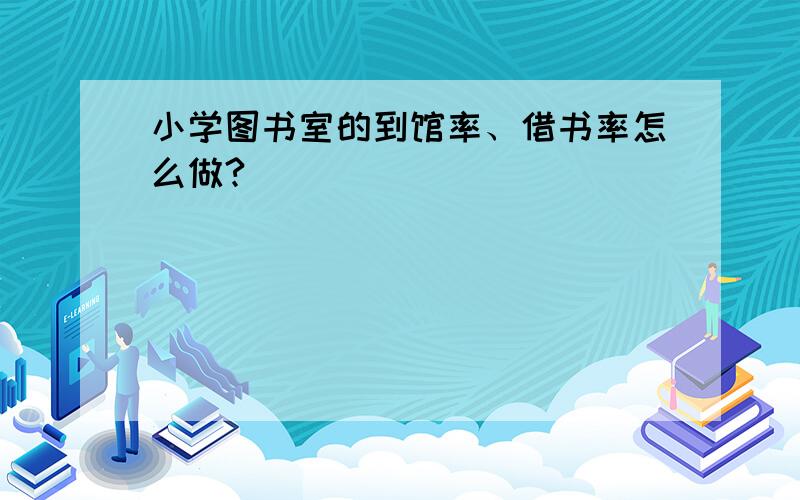 小学图书室的到馆率、借书率怎么做?