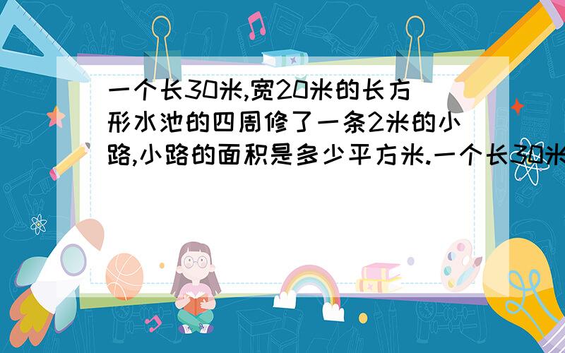 一个长30米,宽20米的长方形水池的四周修了一条2米的小路,小路的面积是多少平方米.一个长30米,宽20米的长方形水池的四周修了一条2米的小路,小路的面积是多少平方米.   速度   怎么写啊