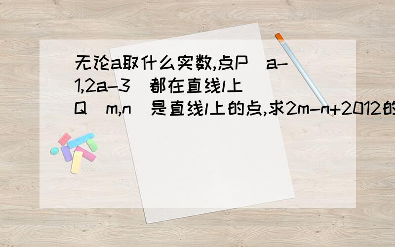 无论a取什么实数,点P（a-1,2a-3）都在直线l上．Q（m,n）是直线l上的点,求2m-n+2012的值.