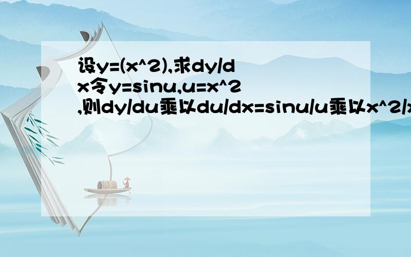 设y=(x^2),求dy/dx令y=sinu,u=x^2,则dy/du乘以du/dx=sinu/u乘以x^2/x为什么等于cosu乘以2x