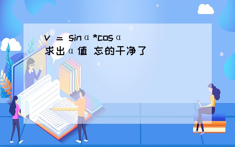 v = sinα*cosα 求出α值 忘的干净了