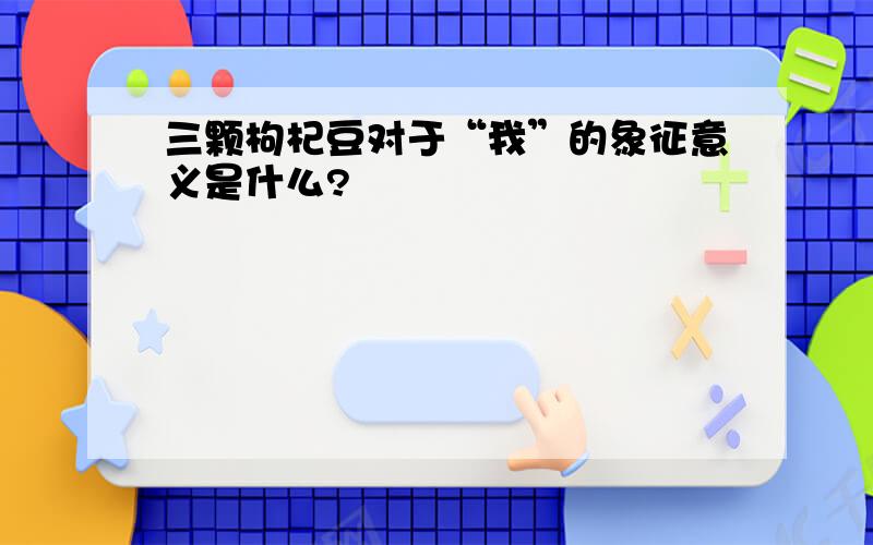 三颗枸杞豆对于“我”的象征意义是什么?